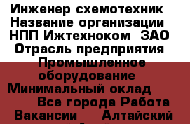 Инженер-схемотехник › Название организации ­ НПП Ижтехноком, ЗАО › Отрасль предприятия ­ Промышленное оборудование › Минимальный оклад ­ 35 000 - Все города Работа » Вакансии   . Алтайский край,Алейск г.